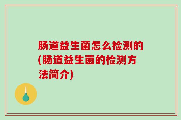 肠道益生菌怎么检测的(肠道益生菌的检测方法简介)