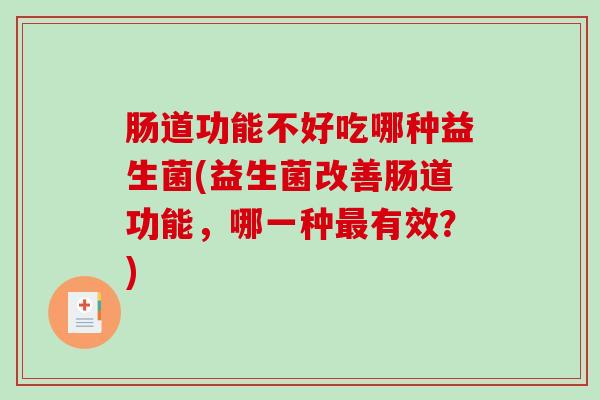 肠道功能不好吃哪种益生菌(益生菌改善肠道功能，哪一种最有效？)