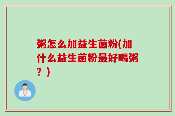 粥怎么加益生菌粉(加什么益生菌粉最好喝粥？)