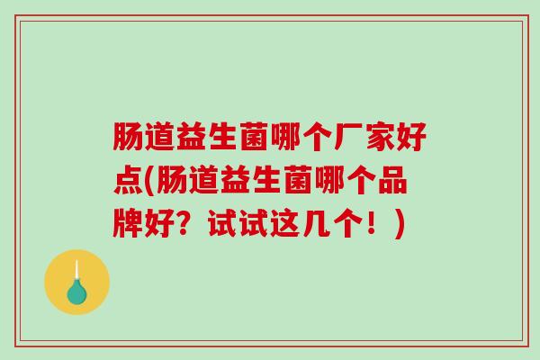 肠道益生菌哪个厂家好点(肠道益生菌哪个品牌好？试试这几个！)