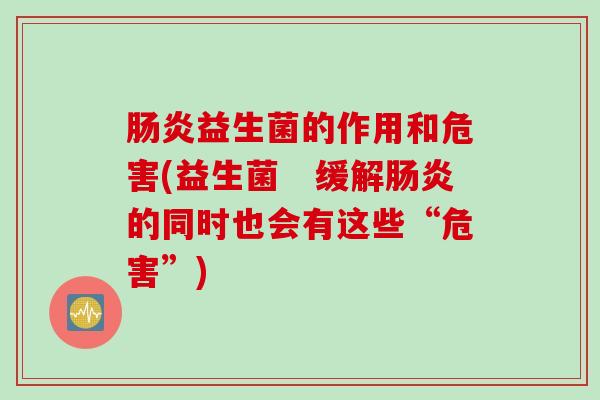 肠炎益生菌的作用和危害(益生菌　缓解肠炎的同时也会有这些“危害”)