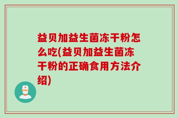 益贝加益生菌冻干粉怎么吃(益贝加益生菌冻干粉的正确食用方法介绍)