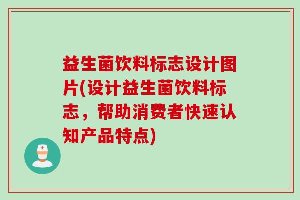 益生菌饮料标志设计图片(设计益生菌饮料标志，帮助消费者快速认知产品特点)