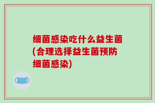 细菌感染吃什么益生菌(合理选择益生菌预防细菌感染)