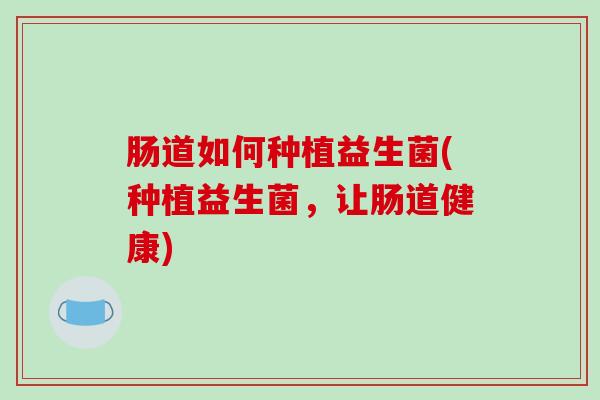 肠道如何种植益生菌(种植益生菌，让肠道健康)
