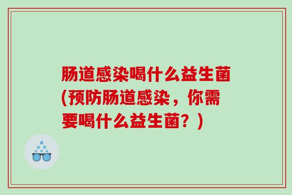 肠道感染喝什么益生菌(预防肠道感染，你需要喝什么益生菌？)