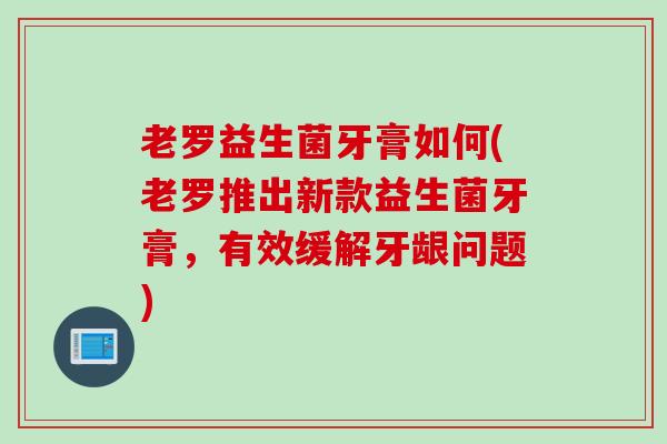 老罗益生菌牙膏如何(老罗推出新款益生菌牙膏，有效缓解牙龈问题)