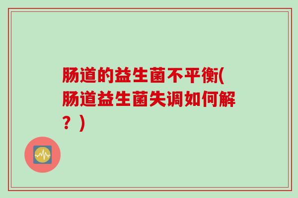 肠道的益生菌不平衡(肠道益生菌失调如何解？)