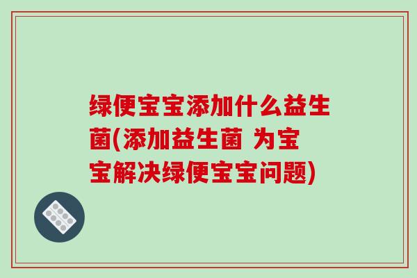 绿便宝宝添加什么益生菌(添加益生菌 为宝宝解决绿便宝宝问题)