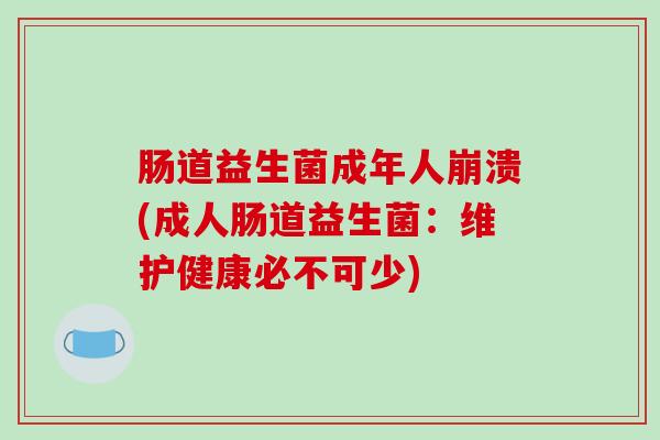肠道益生菌成年人崩溃(成人肠道益生菌：维护健康必不可少)