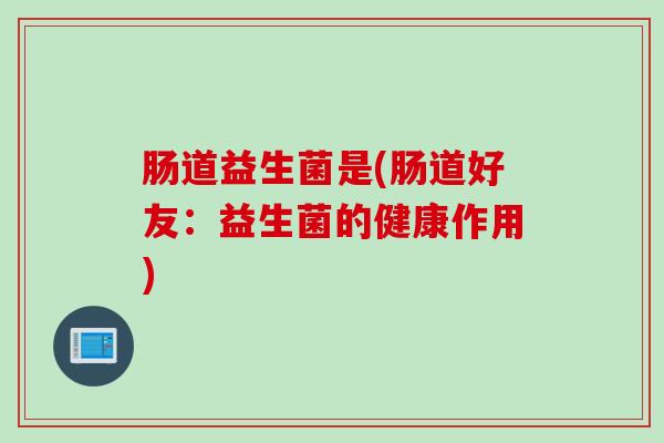肠道益生菌是(肠道好友：益生菌的健康作用)