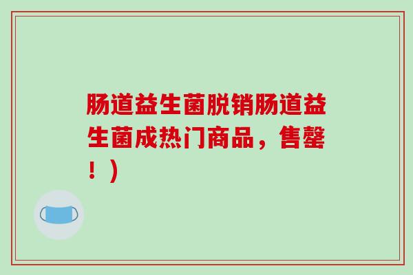 肠道益生菌脱销肠道益生菌成热门商品，售罄！)
