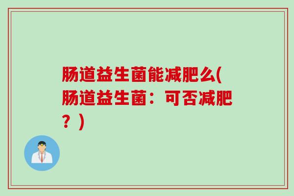 肠道益生菌能减肥么(肠道益生菌：可否减肥？)