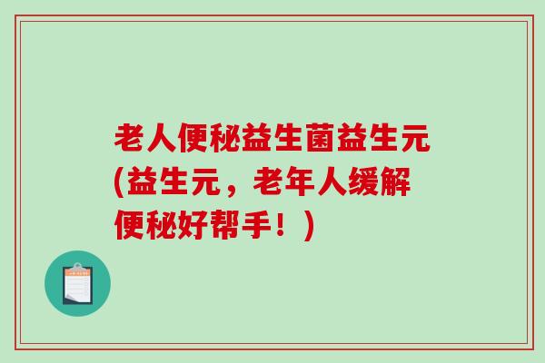 老人便秘益生菌益生元(益生元，老年人缓解便秘好帮手！)