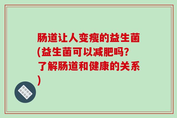 肠道让人变瘦的益生菌(益生菌可以减肥吗？了解肠道和健康的关系)