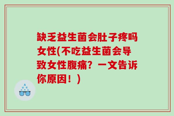 缺乏益生菌会肚子疼吗女性(不吃益生菌会导致女性腹痛？一文告诉你原因！)