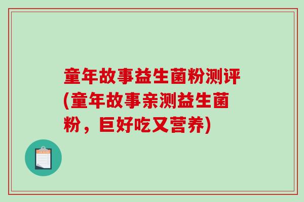 童年故事益生菌粉测评(童年故事亲测益生菌粉，巨好吃又营养)