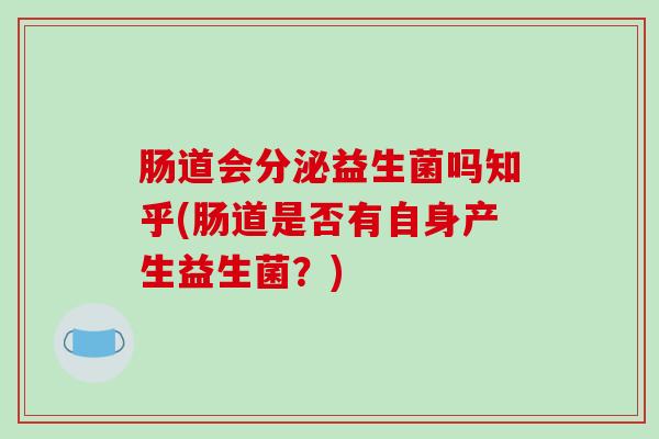肠道会分泌益生菌吗知乎(肠道是否有自身产生益生菌？)