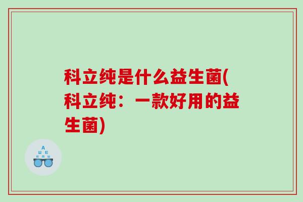 科立纯是什么益生菌(科立纯：一款好用的益生菌)