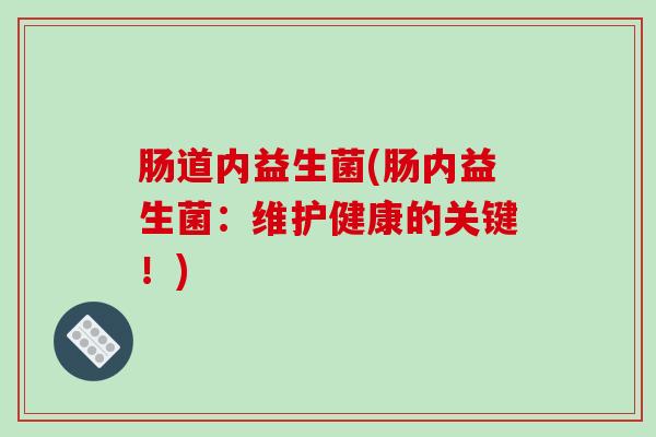 肠道内益生菌(肠内益生菌：维护健康的关键！)