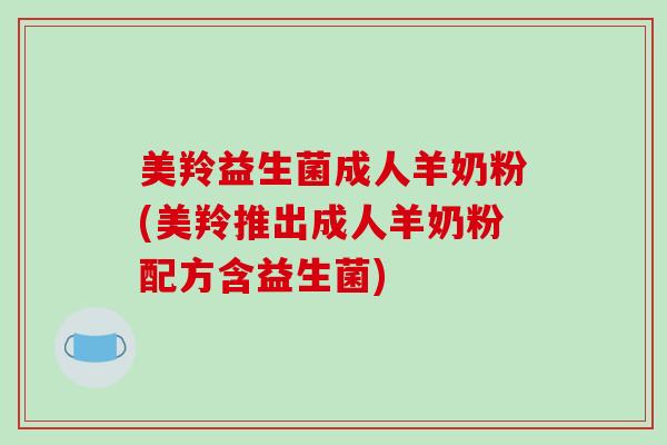 美羚益生菌成人羊奶粉(美羚推出成人羊奶粉配方含益生菌)