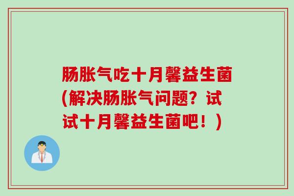 肠胀气吃十月馨益生菌(解决肠胀气问题？试试十月馨益生菌吧！)