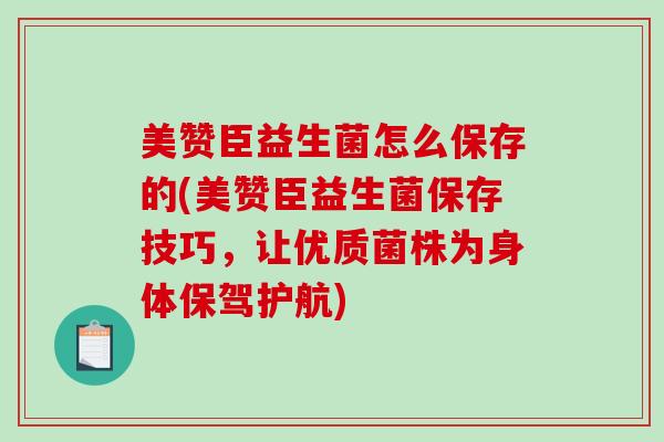 美赞臣益生菌怎么保存的(美赞臣益生菌保存技巧，让优质菌株为身体保驾护航)