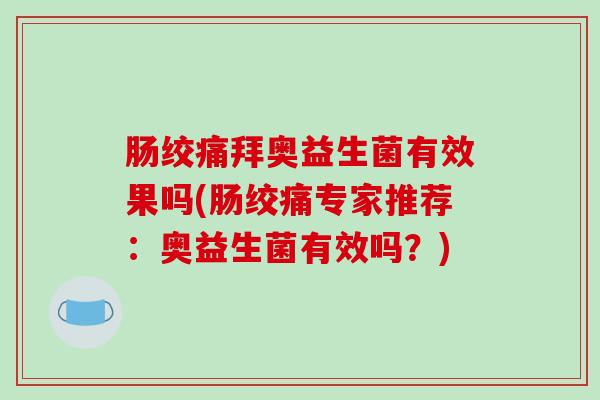 肠绞痛拜奥益生菌有效果吗(肠绞痛专家推荐：奥益生菌有效吗？)