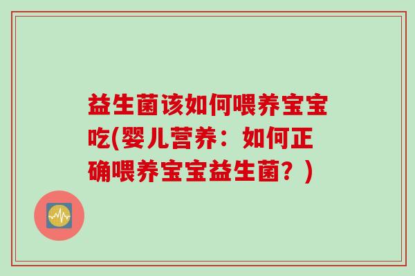 益生菌该如何喂养宝宝吃(婴儿营养：如何正确喂养宝宝益生菌？)