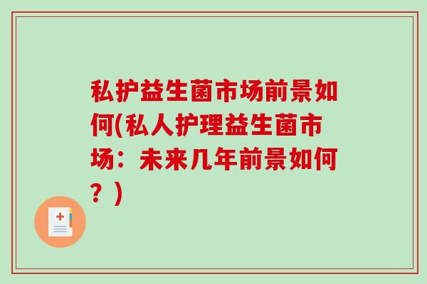 私护益生菌市场前景如何(私人护理益生菌市场:未来几年前景如何?) 私护益生菌市场前景如何(私人护理益生菌市场:未来几年前景如何?)