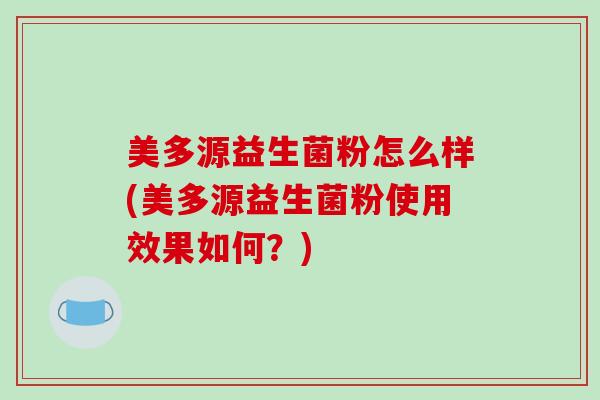美多源益生菌粉怎么样(美多源益生菌粉使用效果如何？)