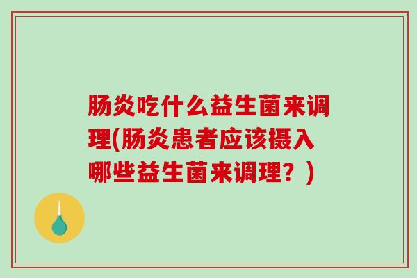 肠炎吃什么益生菌来调理(肠炎患者应该摄入哪些益生菌来调理？)