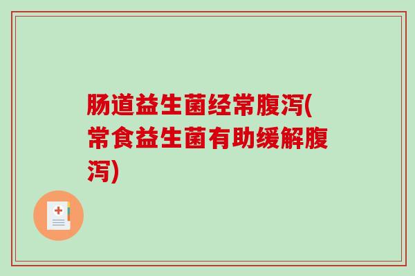 肠道益生菌经常腹泻(常食益生菌有助缓解腹泻)