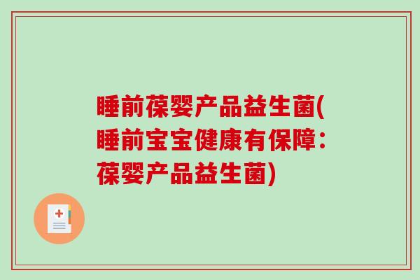 睡前葆婴产品益生菌(睡前宝宝健康有保障：葆婴产品益生菌)