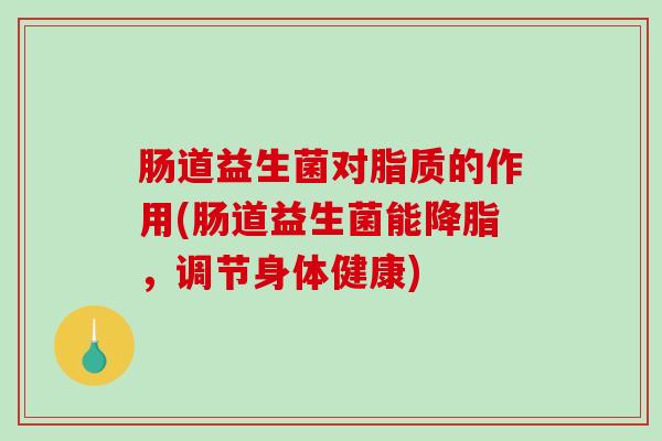 肠道益生菌对脂质的作用(肠道益生菌能降脂，调节身体健康)