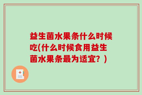 益生菌水果条什么时候吃(什么时候食用益生菌水果条最为适宜？)