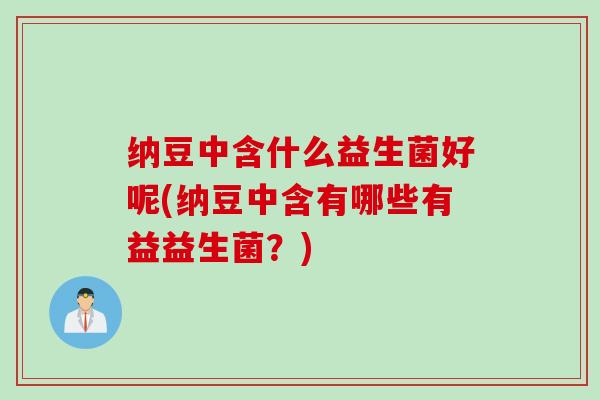纳豆中含什么益生菌好呢(纳豆中含有哪些有益益生菌？)