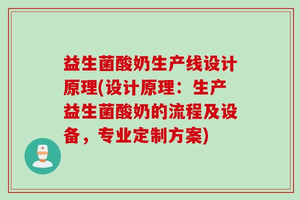 益生菌酸奶生产线设计原理(设计原理：生产益生菌酸奶的流程及设备，专业定制方案)