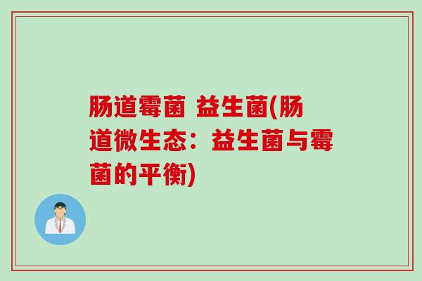 肠道霉菌 益生菌(肠道微生态：益生菌与霉菌的平衡)