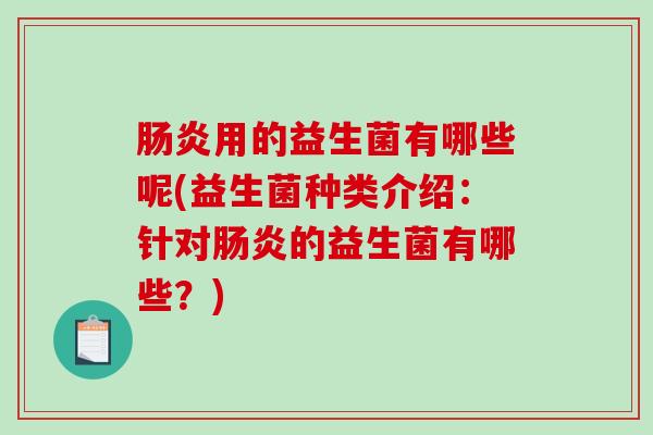 肠炎用的益生菌有哪些呢(益生菌种类介绍：针对肠炎的益生菌有哪些？)