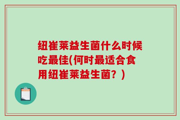 纽崔莱益生菌什么时候吃最佳(何时最适合食用纽崔莱益生菌？)
