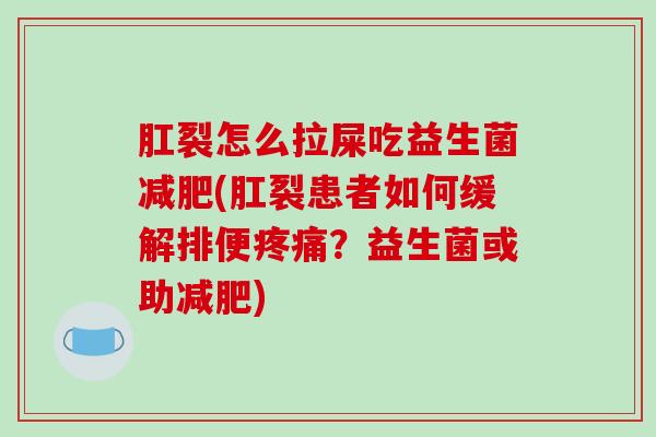 肛裂怎么拉屎吃益生菌减肥(肛裂患者如何缓解排便疼痛？益生菌或助减肥)