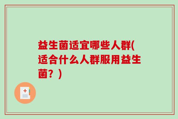 益生菌适宜哪些人群(适合什么人群服用益生菌？)