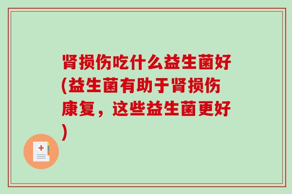 肾损伤吃什么益生菌好(益生菌有助于肾损伤康复，这些益生菌更好)
