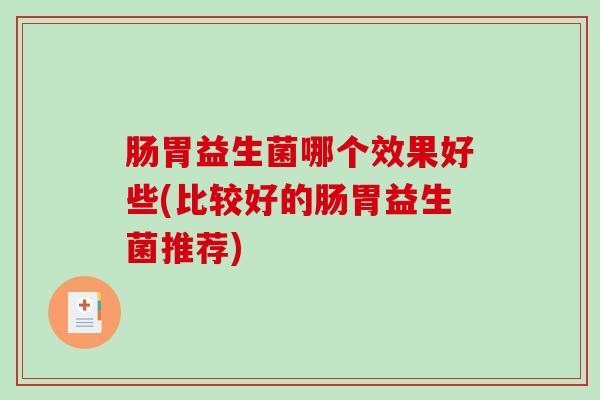 肠胃益生菌哪个效果好些(比较好的肠胃益生菌推荐)
