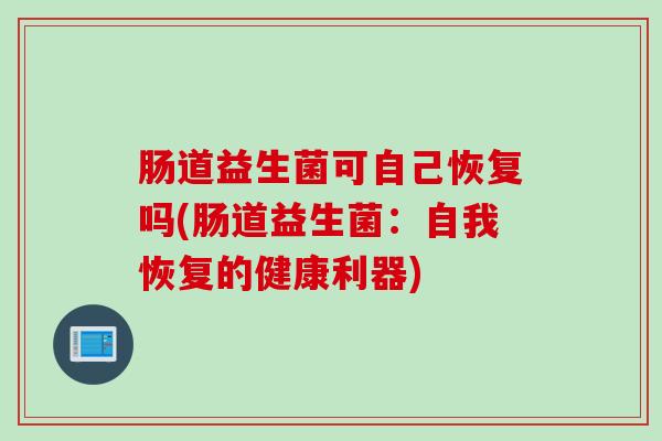 肠道益生菌可自己恢复吗(肠道益生菌：自我恢复的健康利器)