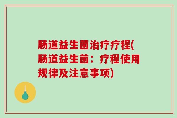 肠道益生菌治疗疗程(肠道益生菌：疗程使用规律及注意事项)