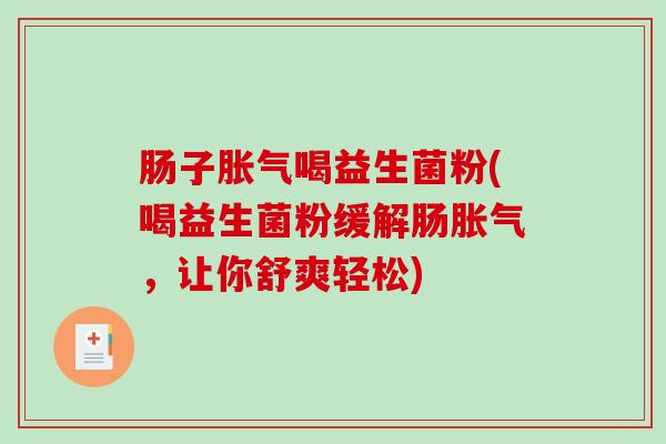 肠子胀气喝益生菌粉(喝益生菌粉缓解肠胀气，让你舒爽轻松)