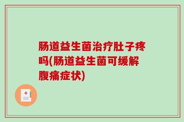 肠道益生菌治疗肚子疼吗(肠道益生菌可缓解腹痛症状)