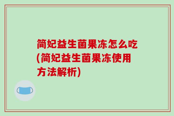 简妃益生菌果冻怎么吃(简妃益生菌果冻使用方法解析)
